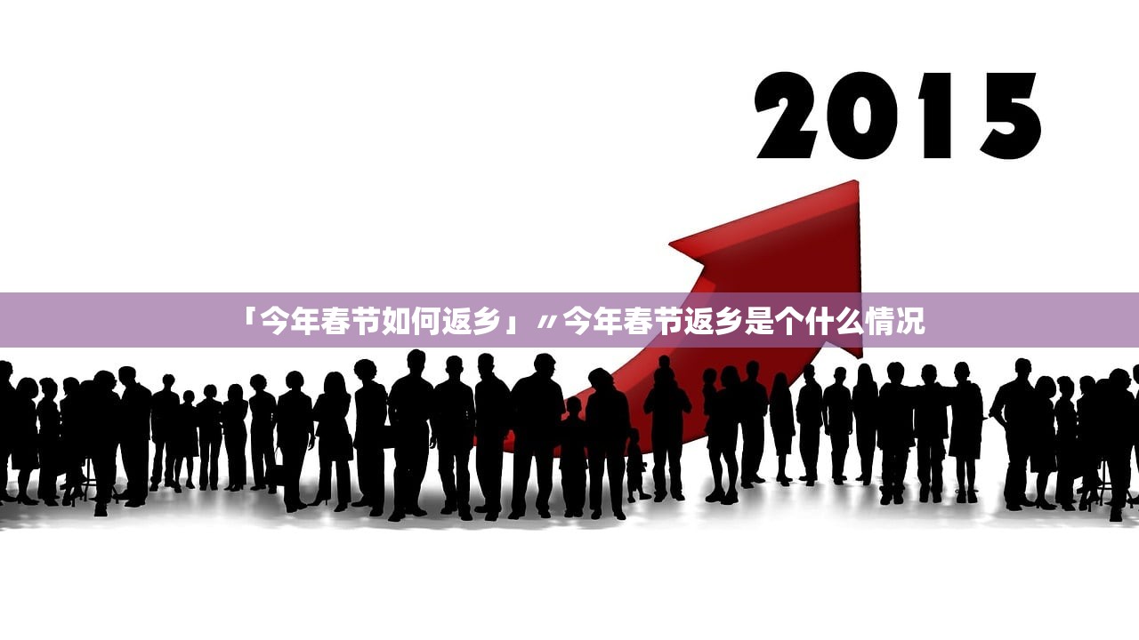 「今年春节如何返乡」〃今年春节返乡是个什么情况 「今年春节如何返乡」〃今年春节返乡是个什么情况