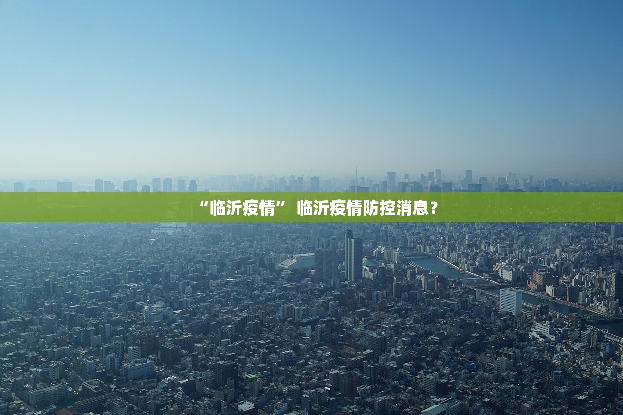 “临沂疫情” 临沂疫情防控消息？