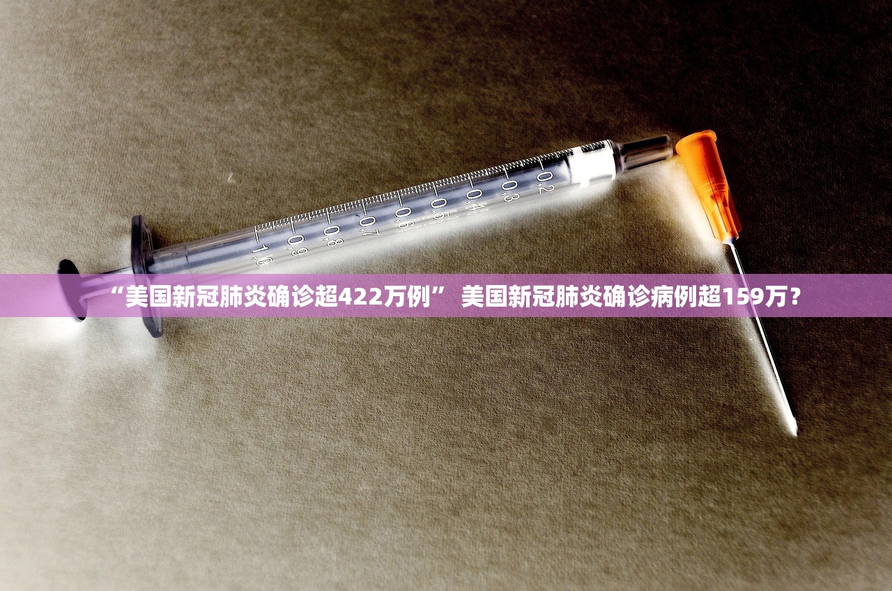 “美国新冠肺炎确诊超422万例” 美国新冠肺炎确诊病例超159万？
