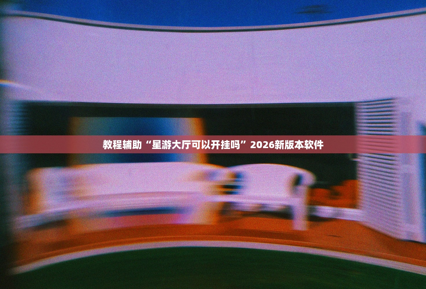 教程辅助“星游大厅可以开挂吗”2026新版本软件