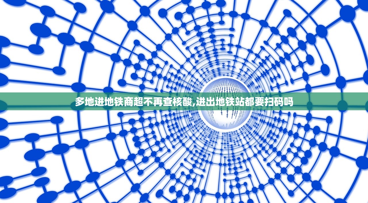 多地进地铁商超不再查核酸,进出地铁站都要扫码吗 多地进地铁商超不再查核酸,进出地铁站都要扫码吗