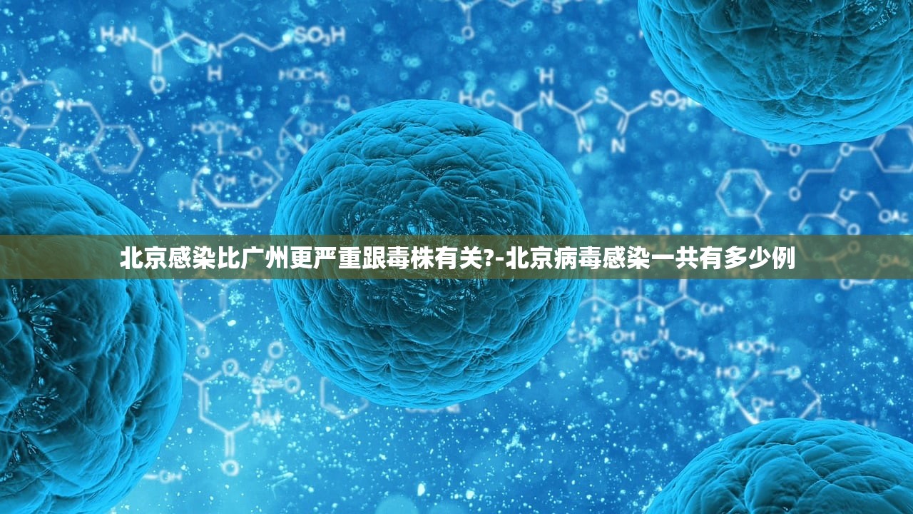 北京感染比广州更严重跟毒株有关?-北京病毒感染一共有多少例