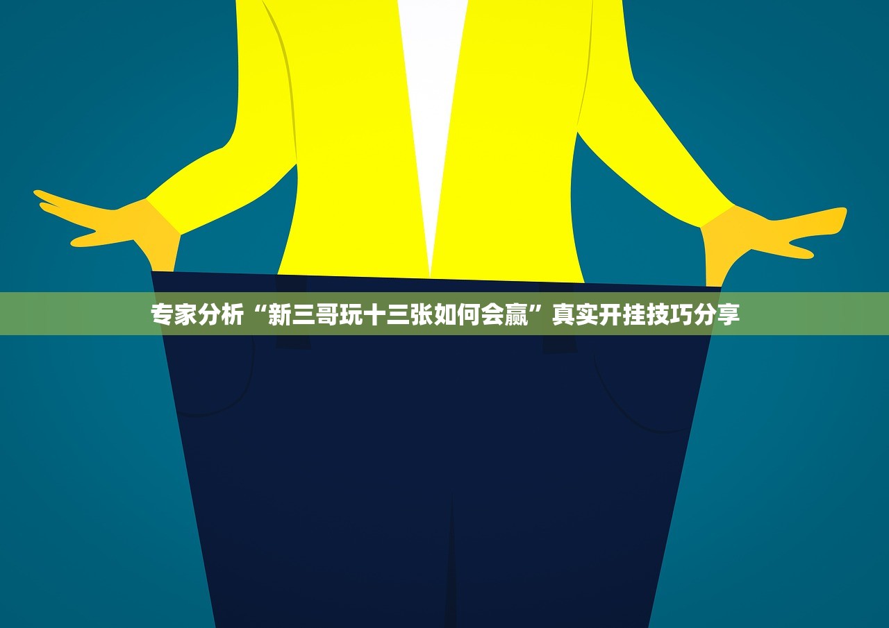 专家分析“新三哥玩十三张如何会赢”真实开挂技巧分享