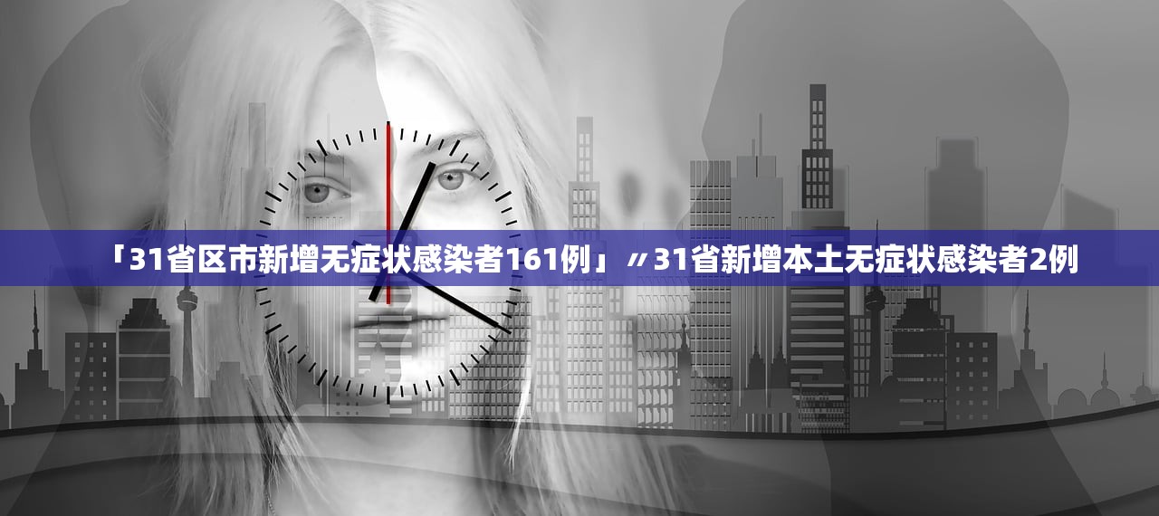 「31省区市新增无症状感染者161例」〃31省新增本土无症状感染者2例 「31省区市新增无症状感染者161例」〃31省新增本土无症状感染者2例
