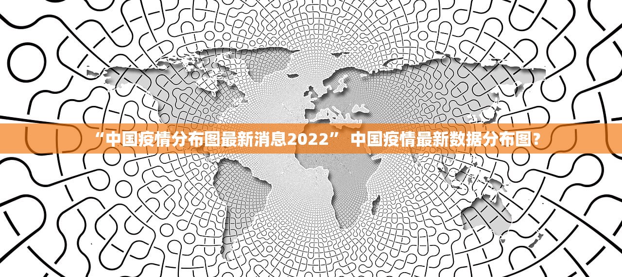 “中国疫情分布图最新消息2022” 中国疫情最新数据分布图？