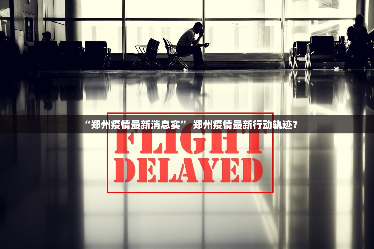“郑州疫情最新消息实	” 郑州疫情最新行动轨迹？
