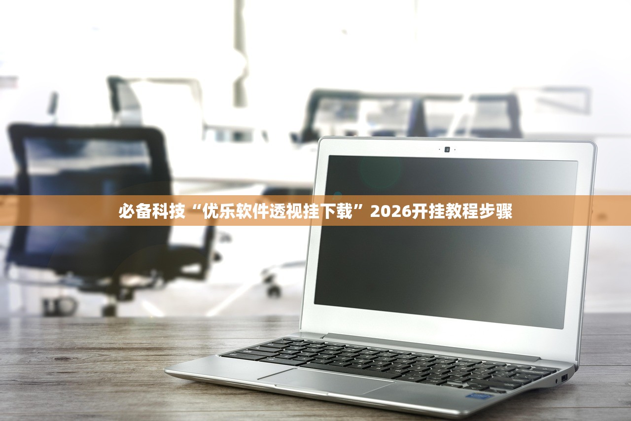 必备科技“优乐软件透视挂下载”2026开挂教程步骤