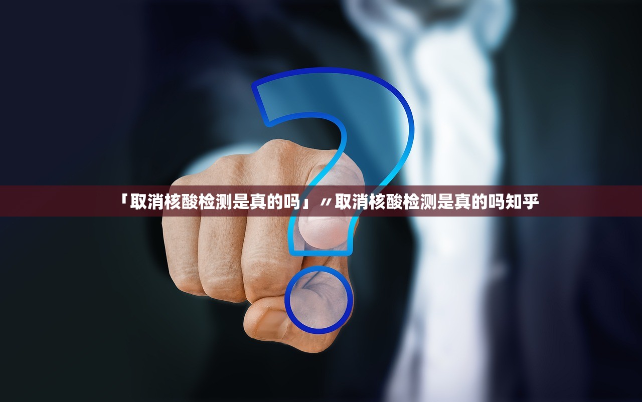 「取消核酸检测是真的吗」〃取消核酸检测是真的吗知乎 「取消核酸检测是真的吗」〃取消核酸检测是真的吗知乎