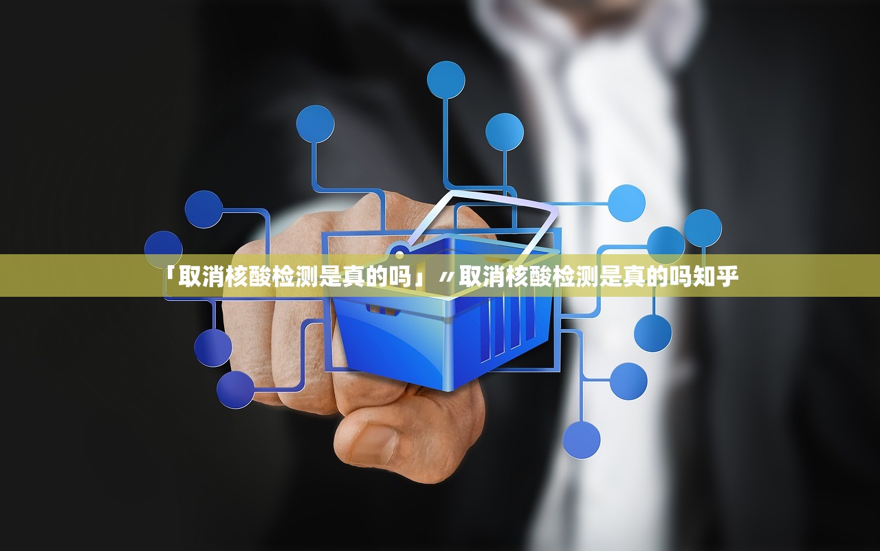 「取消核酸检测是真的吗」〃取消核酸检测是真的吗知乎 「取消核酸检测是真的吗」〃取消核酸检测是真的吗知乎
