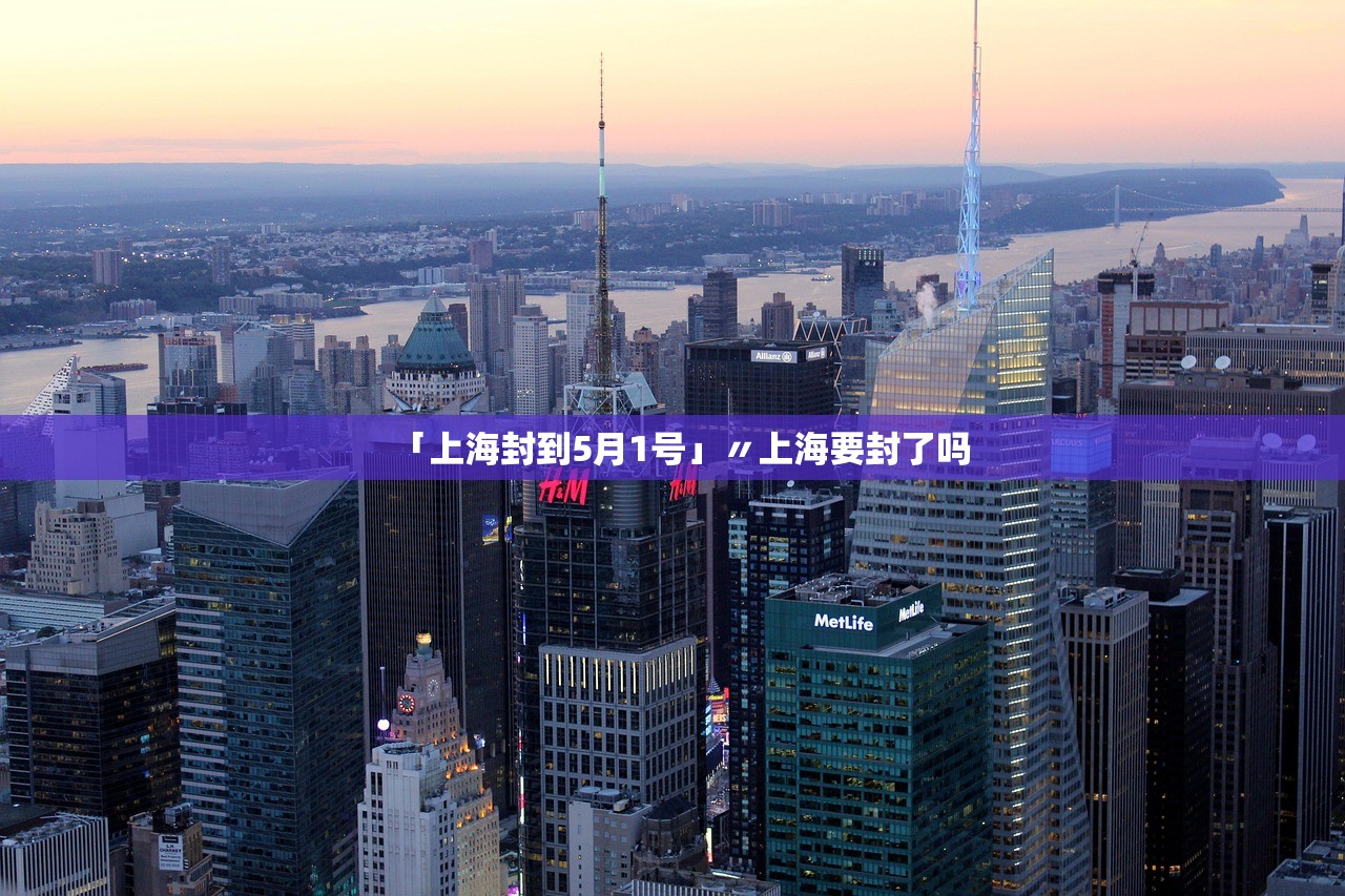 「上海封到5月1号」〃上海要封了吗 「上海封到5月1号」〃上海要封了吗