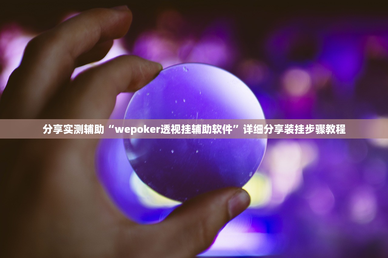 分享实测辅助“wepoker透视挂辅助软件	”详细分享装挂步骤教程