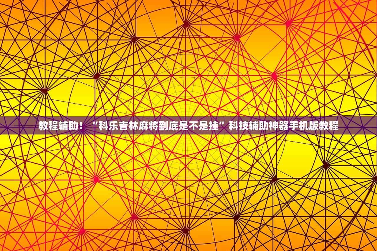 教程辅助！“科乐吉林麻将到底是不是挂”科技辅助神器手机版教程