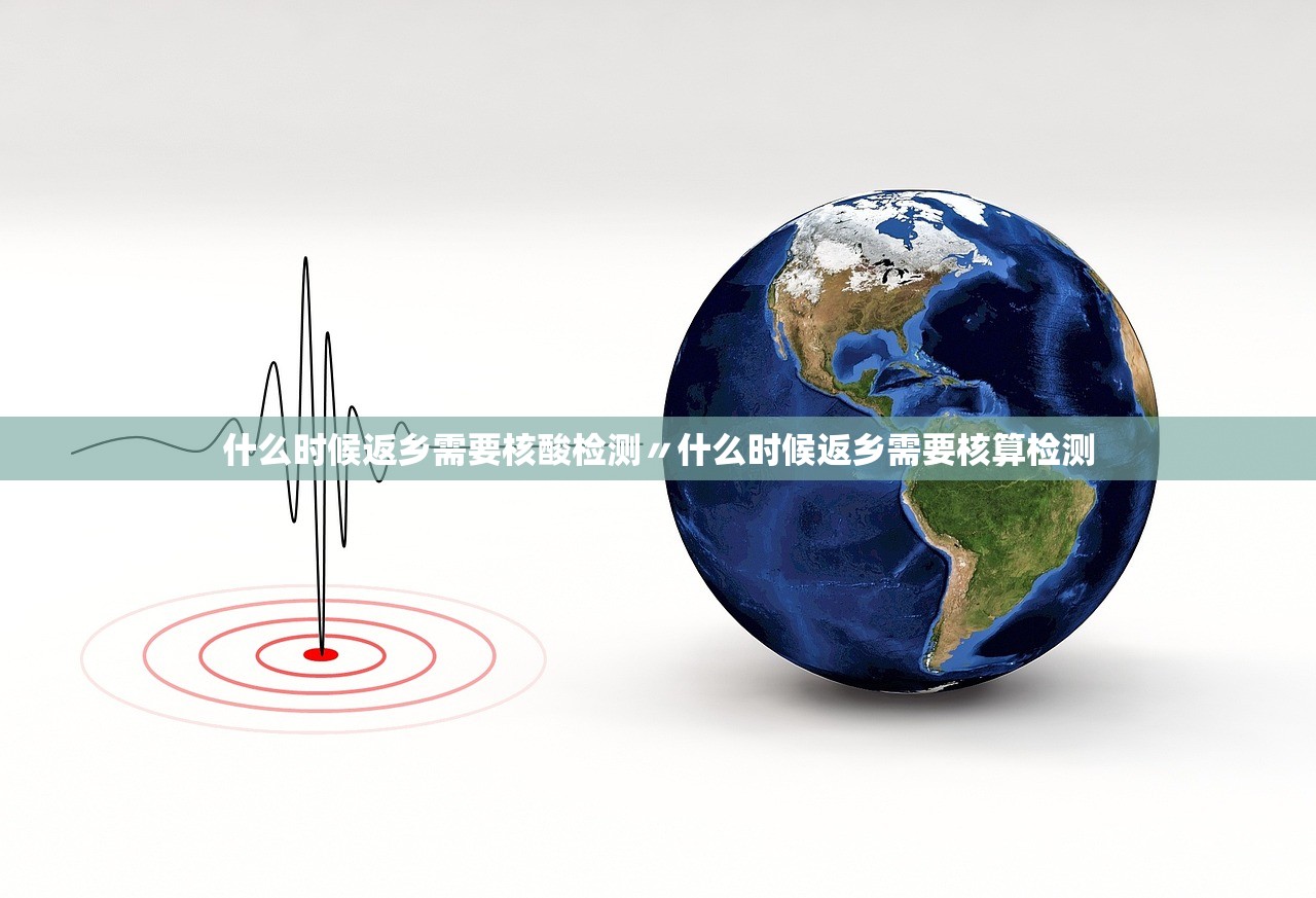 什么时候返乡需要核酸检测〃什么时候返乡需要核算检测