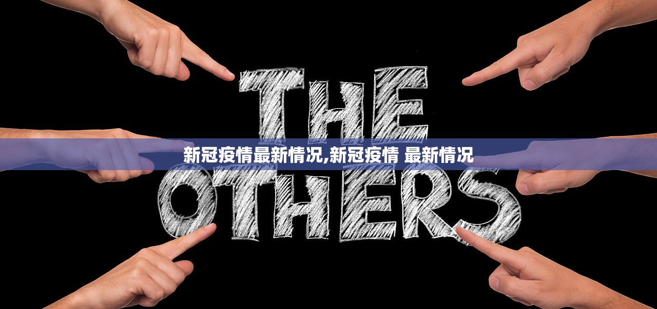 新冠疫情最新情况,新冠疫情 最新情况
