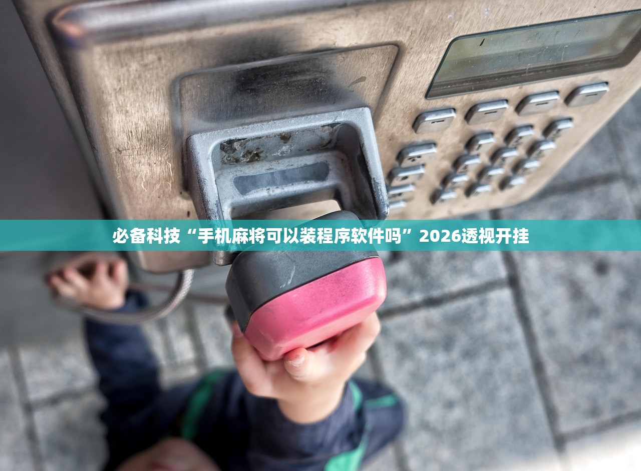 必备科技“手机麻将可以装程序软件吗”2026透视开挂