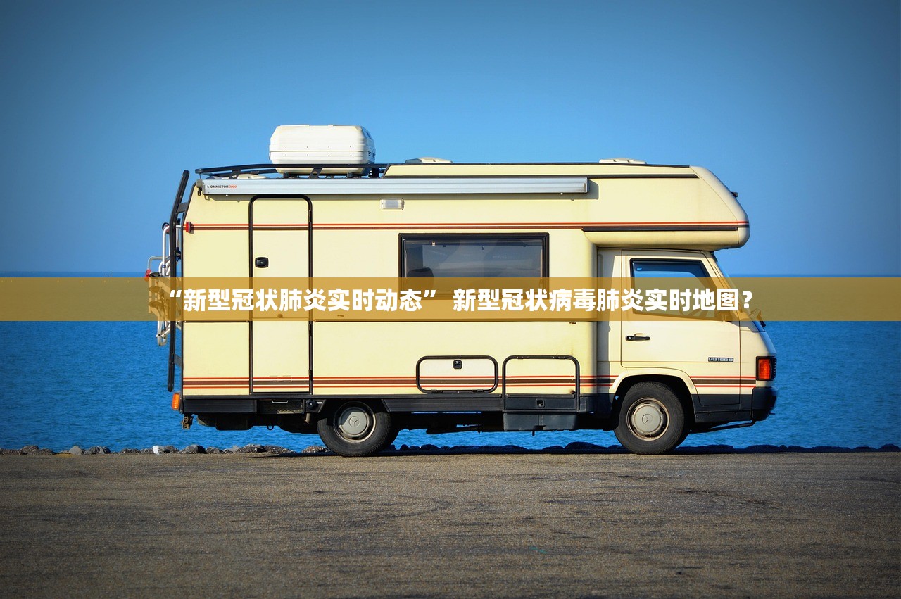 “新型冠状肺炎实时动态” 新型冠状病毒肺炎实时地图？