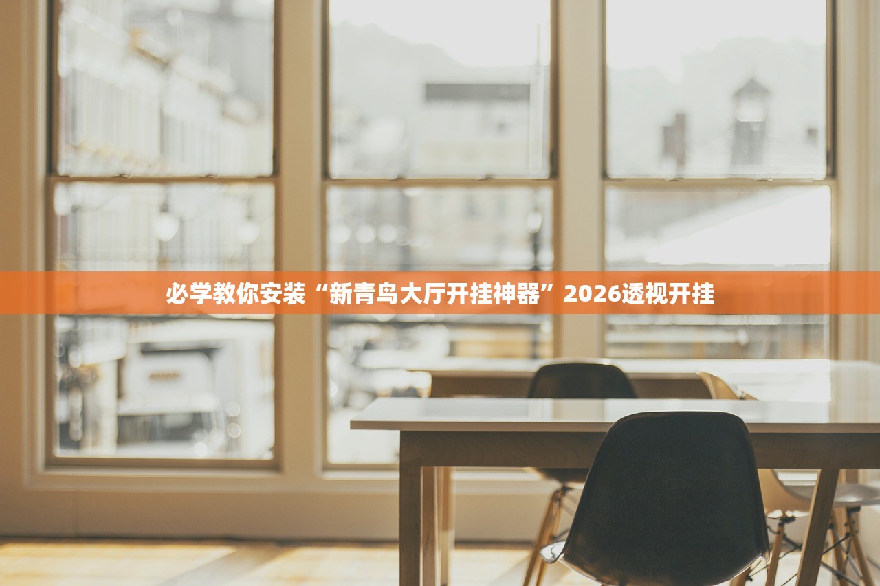 必学教你安装“新青鸟大厅开挂神器	”2026透视开挂