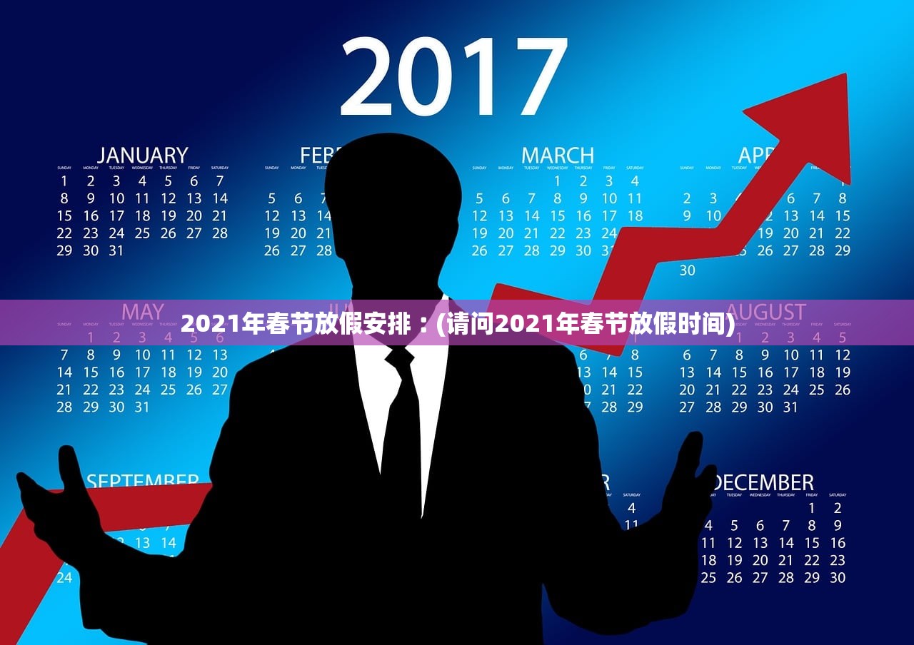 2021年春节放假安排︰(请问2021年春节放假时间)