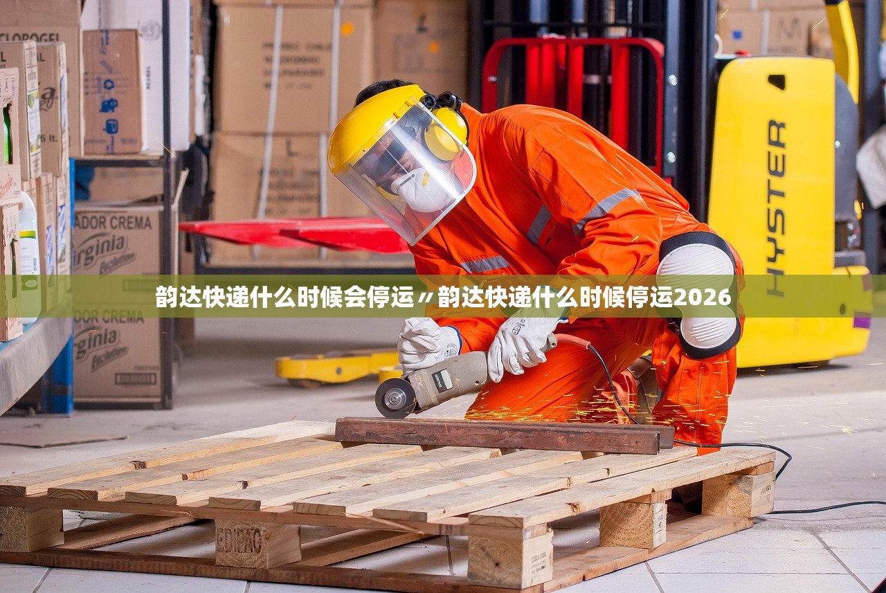 韵达快递什么时候会停运〃韵达快递什么时候停运2026