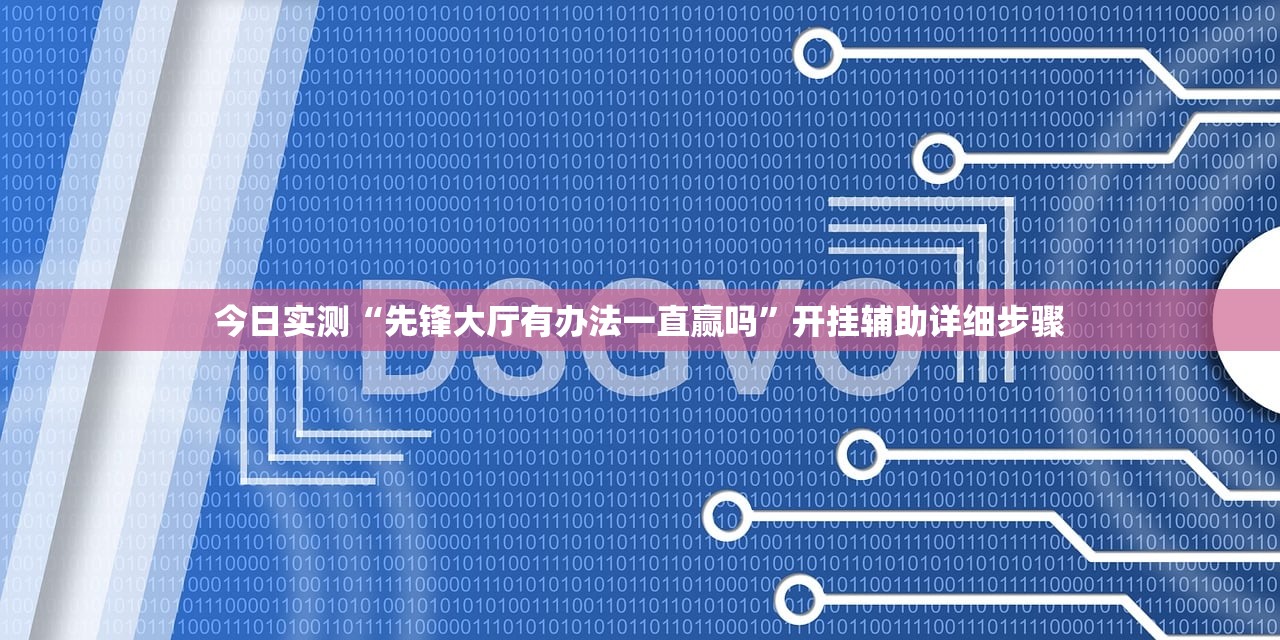 今日实测“先锋大厅有办法一直赢吗	”开挂辅助详细步骤