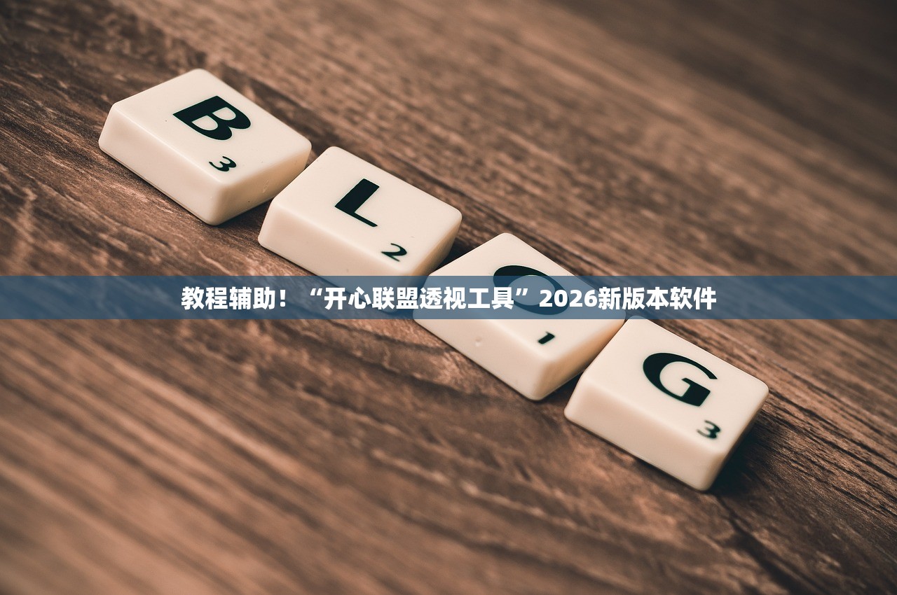 教程辅助！“开心联盟透视工具”2026新版本软件