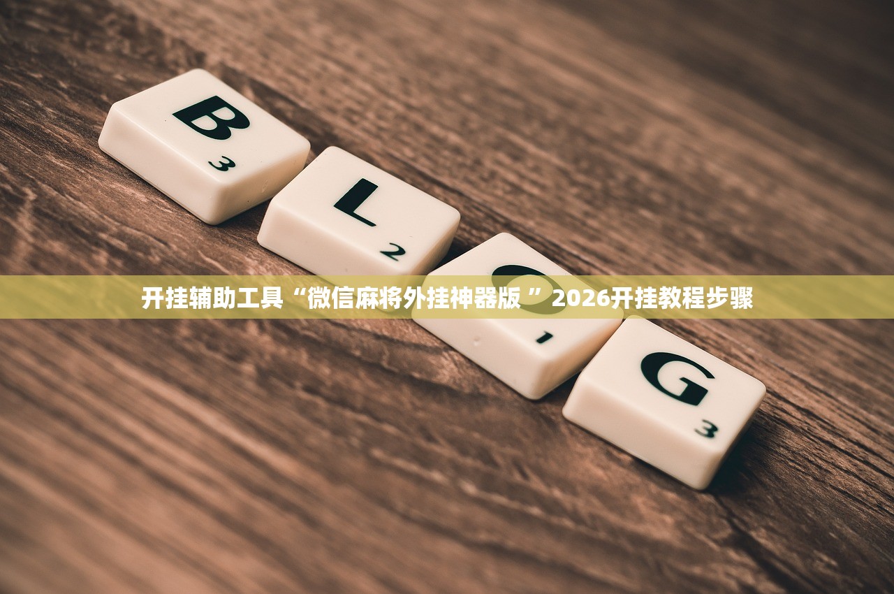 开挂辅助工具“微信麻将外挂神器版 ”2026开挂教程步骤