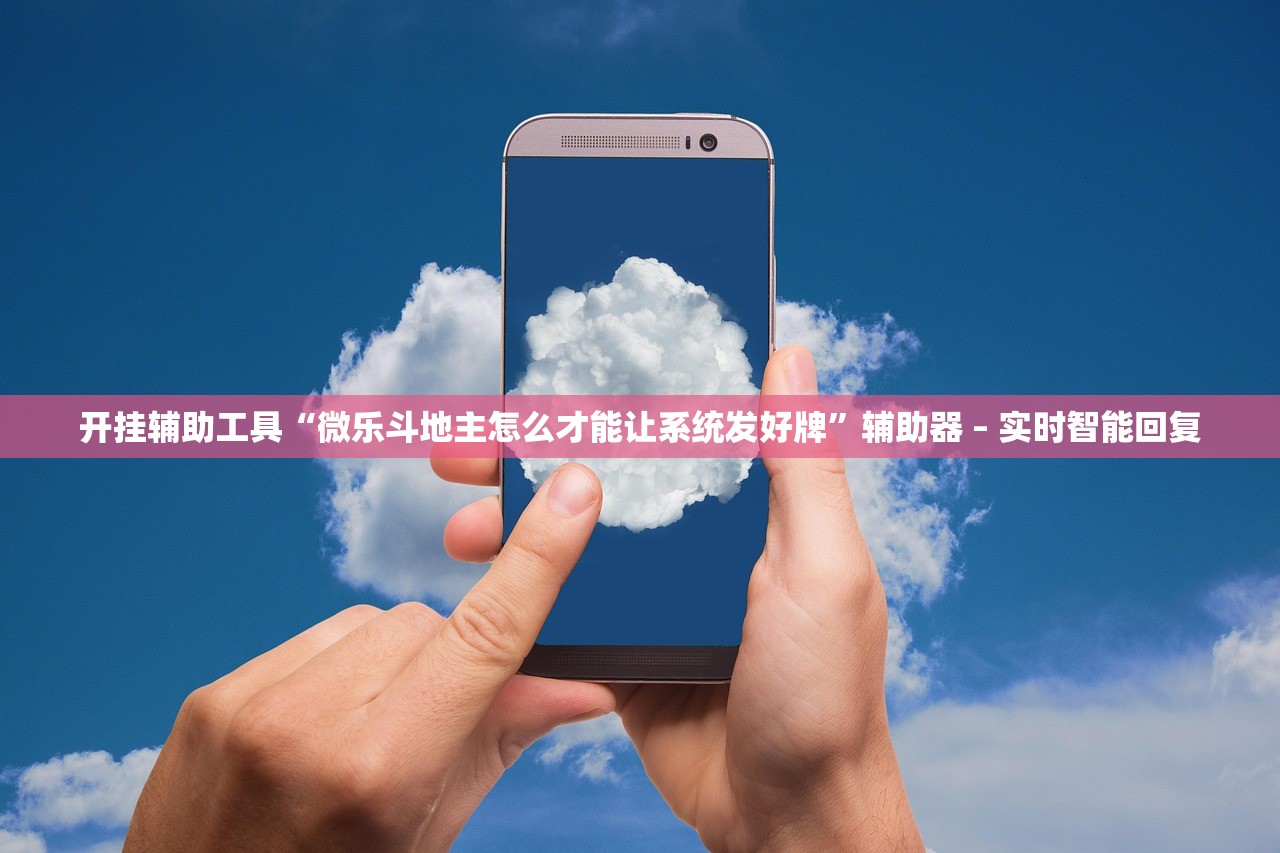 开挂辅助工具“微乐斗地主怎么才能让系统发好牌”辅助器 – 实时智能回复