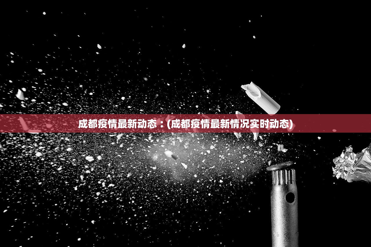 成都疫情最新动态︰(成都疫情最新情况实时动态) 成都疫情最新动态︰(成都疫情最新情况实时动态)