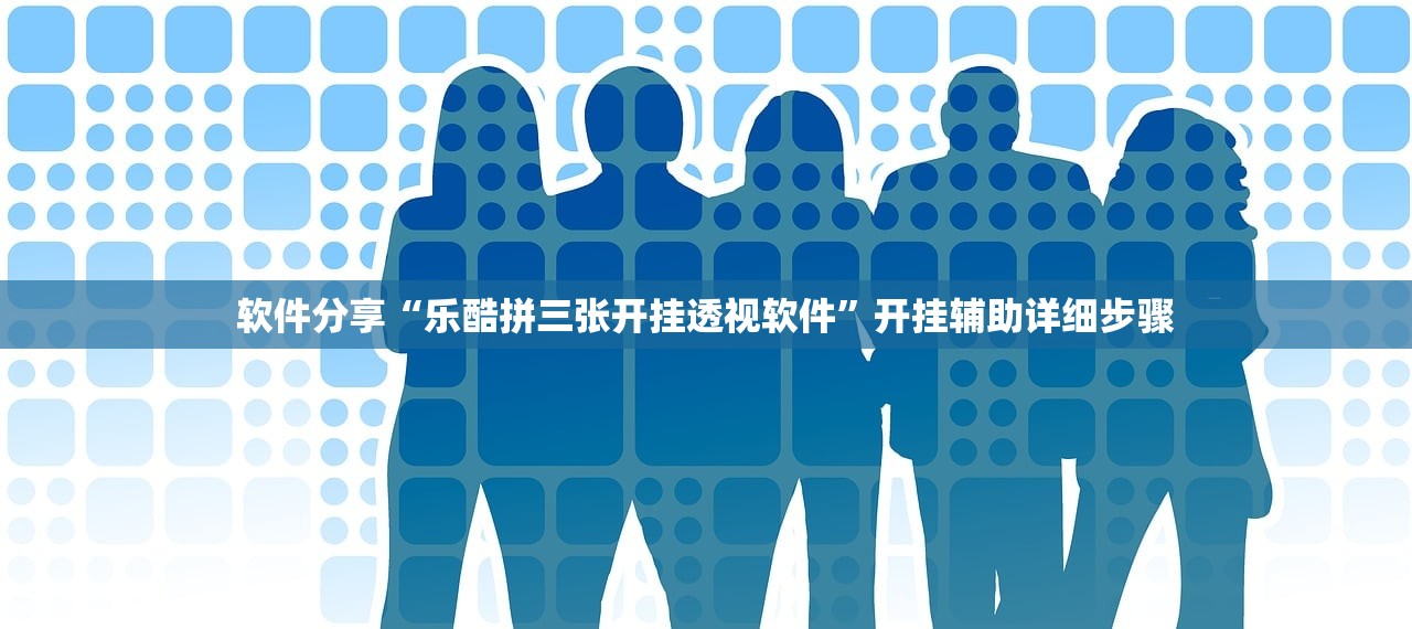 软件分享“乐酷拼三张开挂透视软件”开挂辅助详细步骤