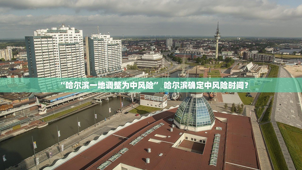 “哈尔滨一地调整为中风险” 哈尔滨确定中风险时间？
