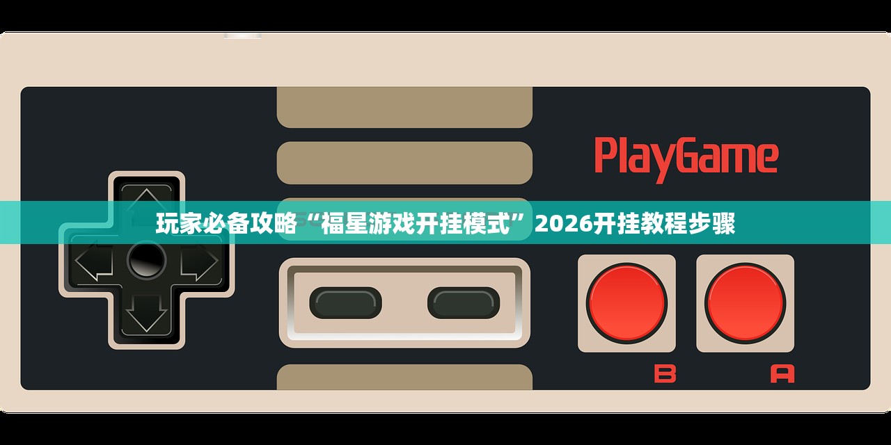 玩家必备攻略“福星游戏开挂模式	”2026开挂教程步骤
