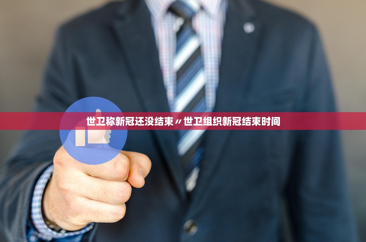 世卫称新冠还没结束〃世卫组织新冠结束时间 世卫称新冠还没结束〃世卫组织新冠结束时间