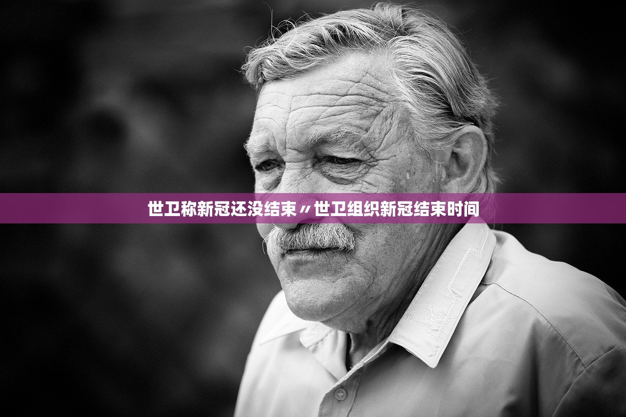 世卫称新冠还没结束〃世卫组织新冠结束时间 世卫称新冠还没结束〃世卫组织新冠结束时间