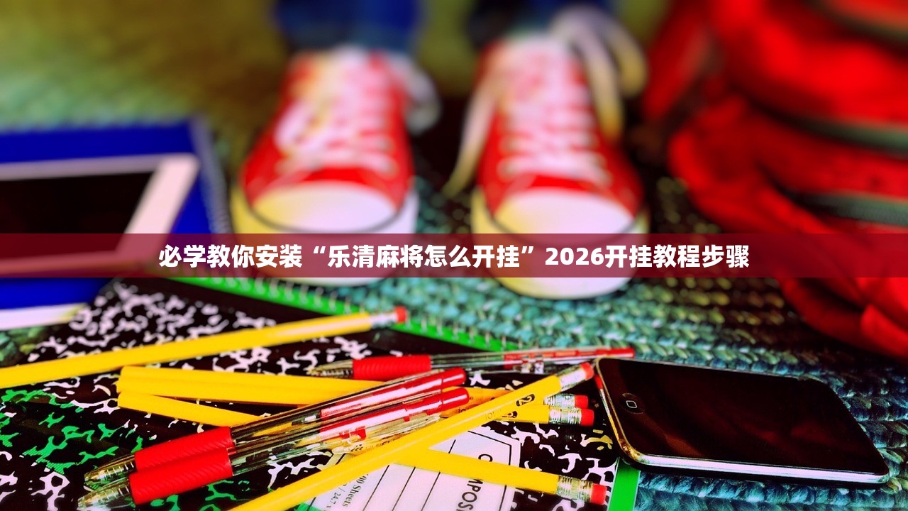 必学教你安装“乐清麻将怎么开挂	”2026开挂教程步骤