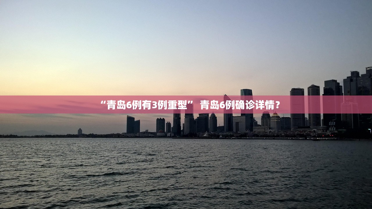 “青岛6例有3例重型	” 青岛6例确诊详情？
