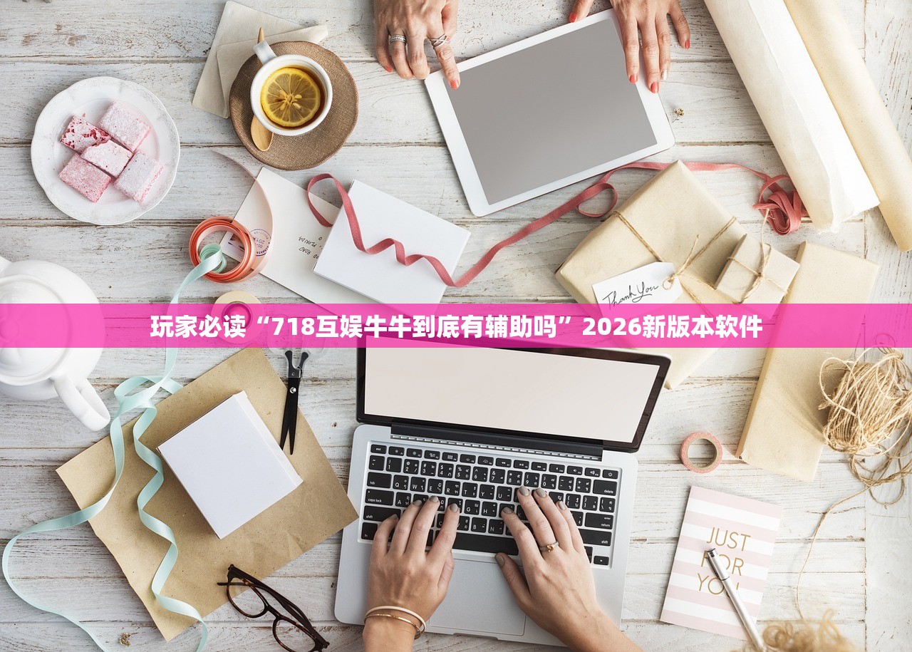 玩家必读“718互娱牛牛到底有辅助吗	”2026新版本软件