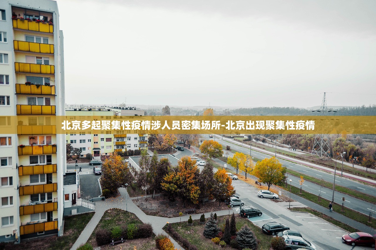 北京多起聚集性疫情涉人员密集场所-北京出现聚集性疫情