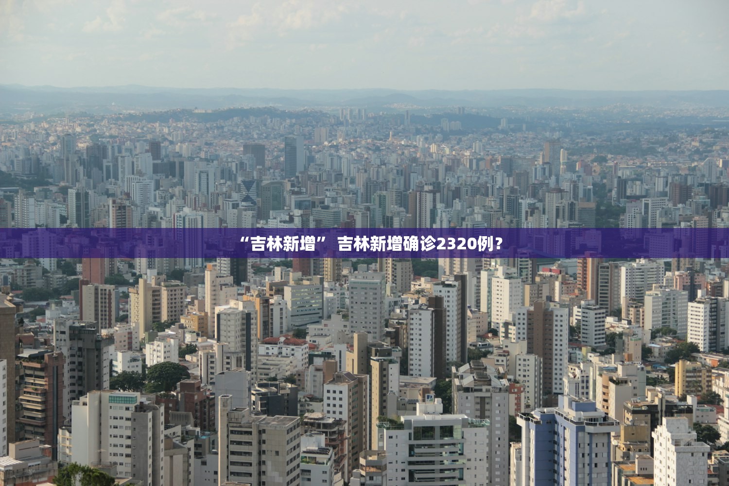 “吉林新增	” 吉林新增确诊2320例？