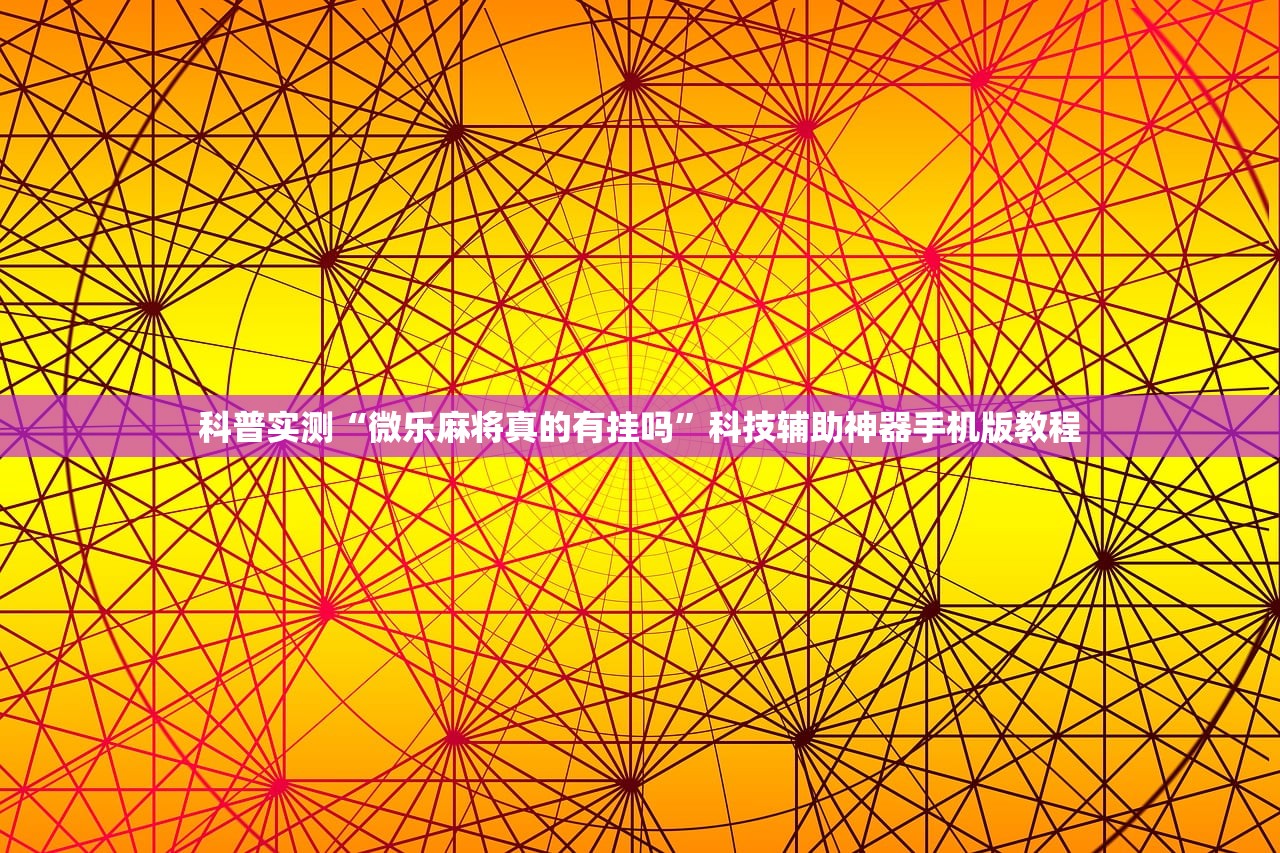 科普实测“微乐麻将真的有挂吗	”科技辅助神器手机版教程