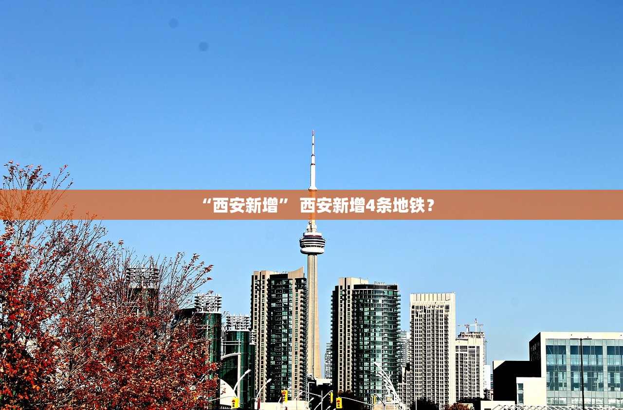 “西安新增” 西安新增4条地铁？