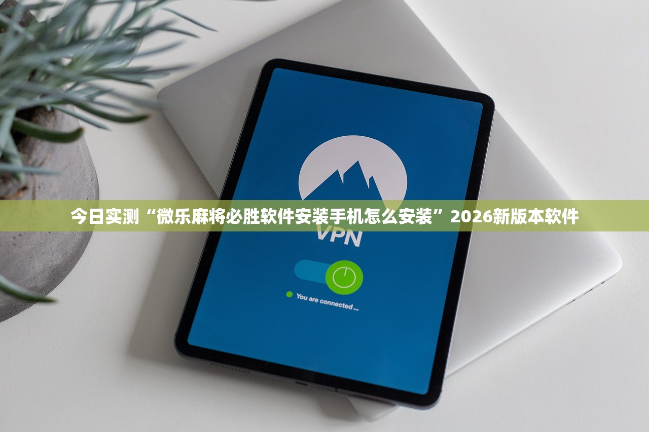 今日实测“微乐麻将必胜软件安装手机怎么安装”2026新版本软件