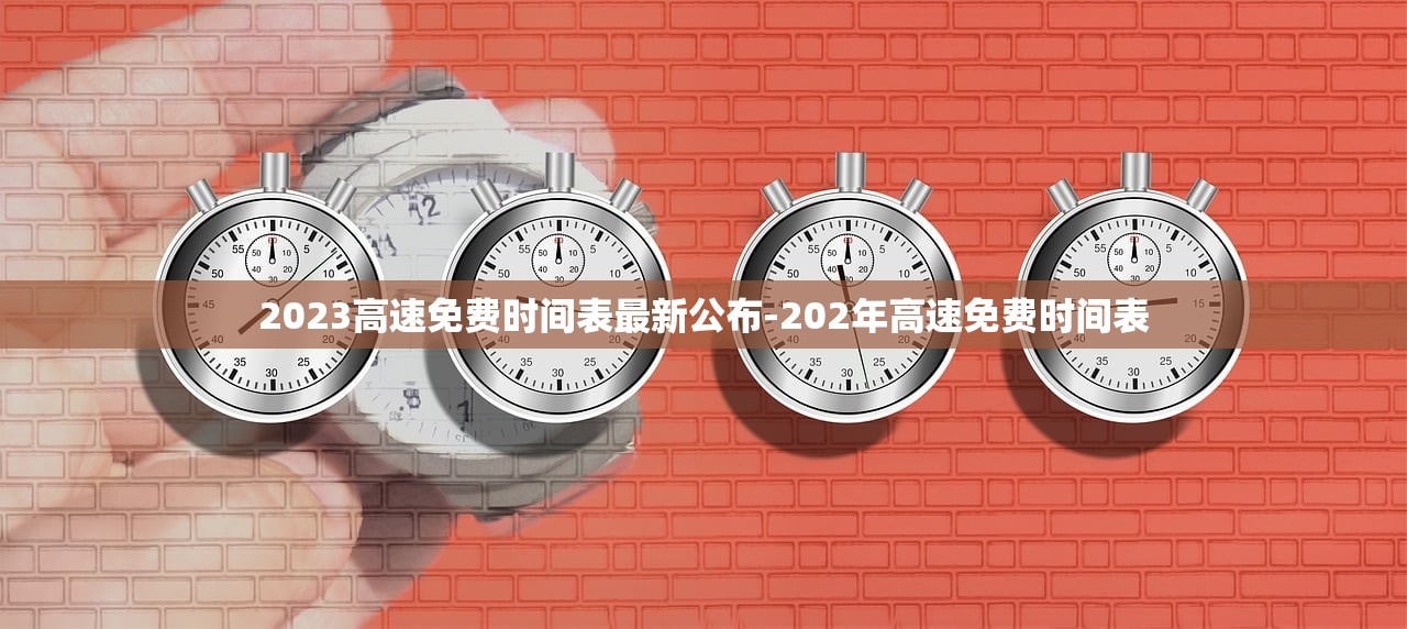 2023高速免费时间表最新公布-202年高速免费时间表 2023高速免费时间表最新公布-202年高速免费时间表