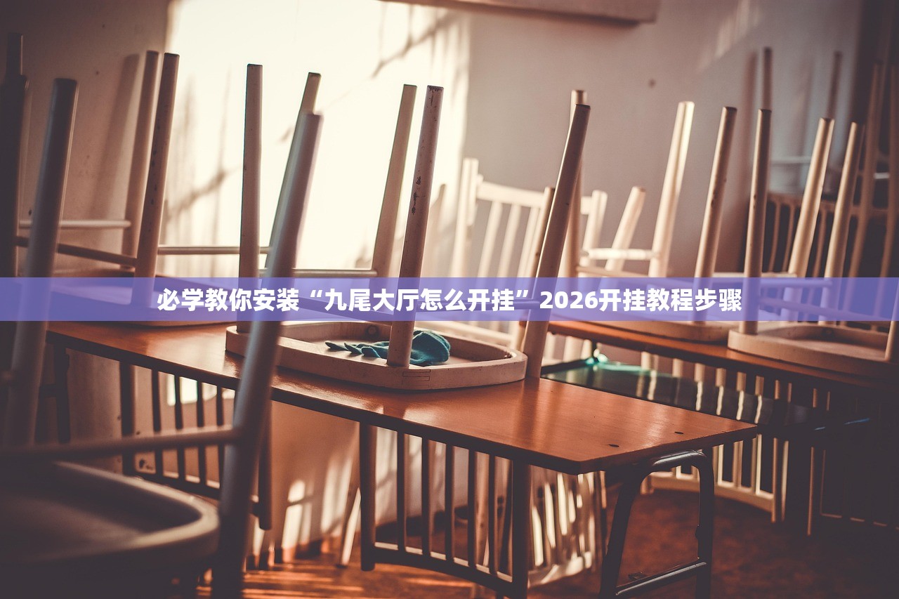 必学教你安装“九尾大厅怎么开挂	”2026开挂教程步骤