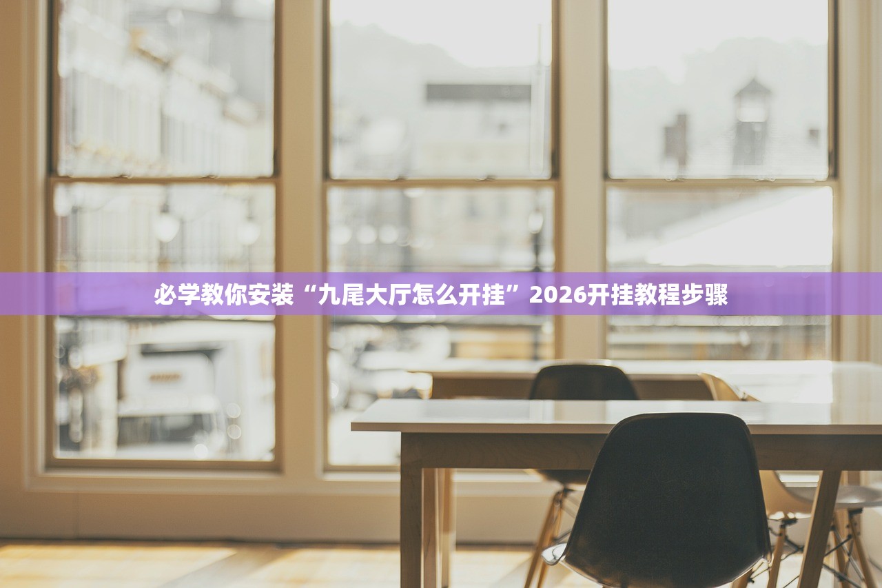 必学教你安装“九尾大厅怎么开挂”2026开挂教程步骤