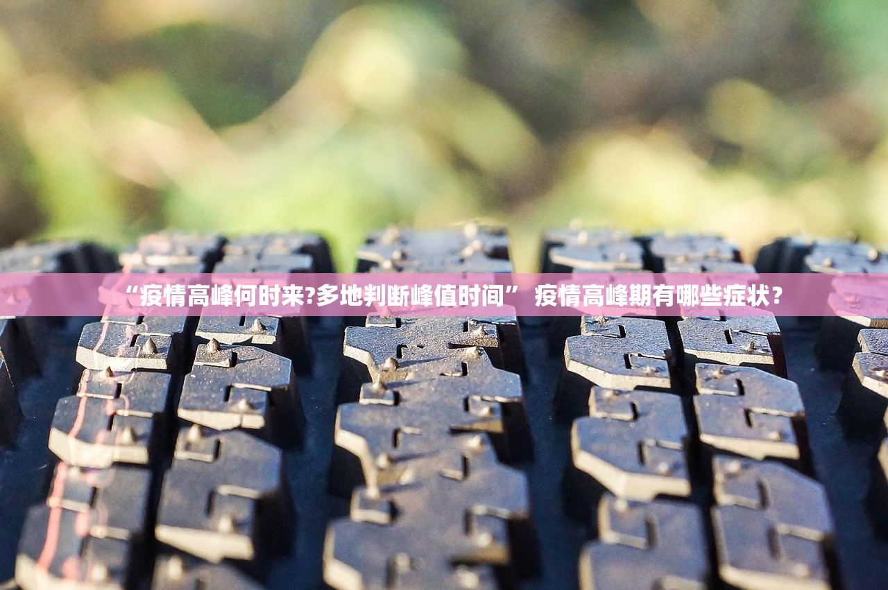 “疫情高峰何时来?多地判断峰值时间	” 疫情高峰期有哪些症状？