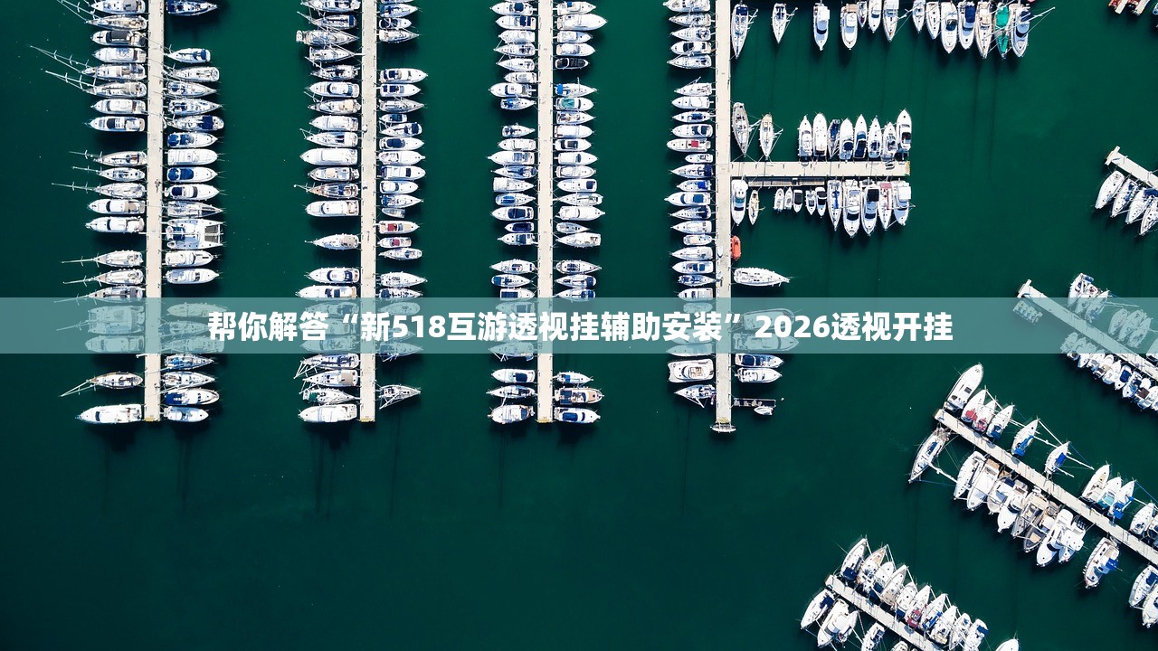 帮你解答“新518互游透视挂辅助安装	”2026透视开挂