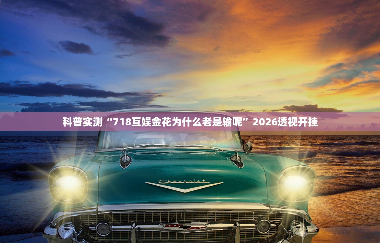 科普实测“718互娱金花为什么老是输呢”2026透视开挂