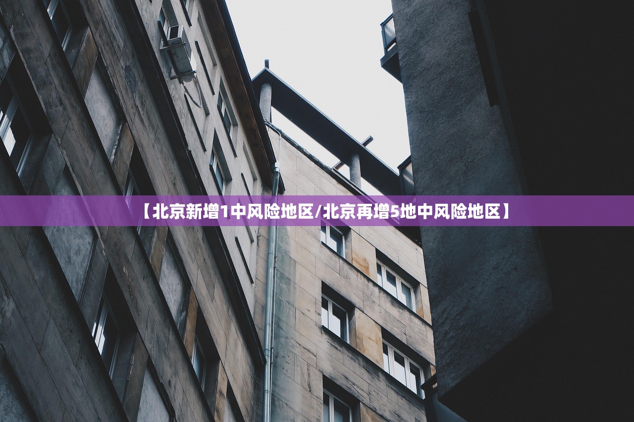 【北京新增1中风险地区/北京再增5地中风险地区】