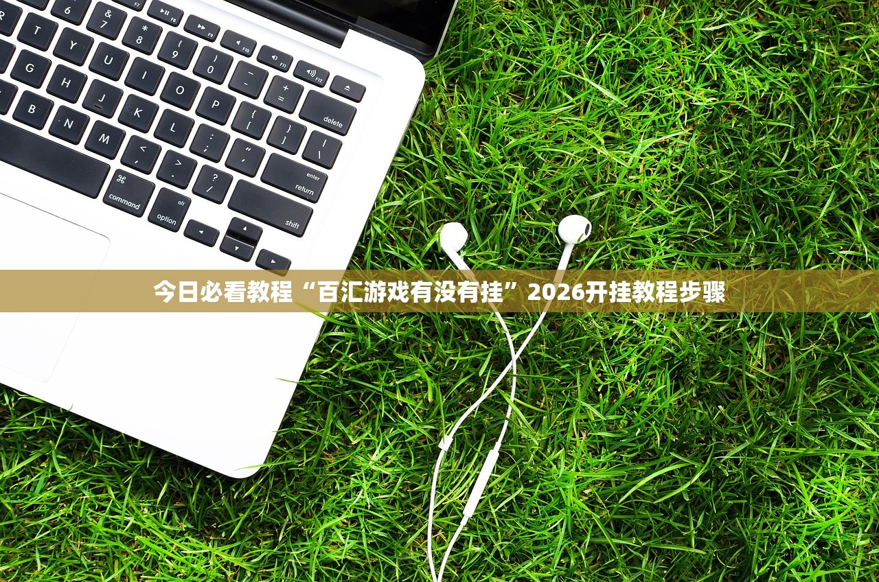 今日必看教程“百汇游戏有没有挂”2026开挂教程步骤