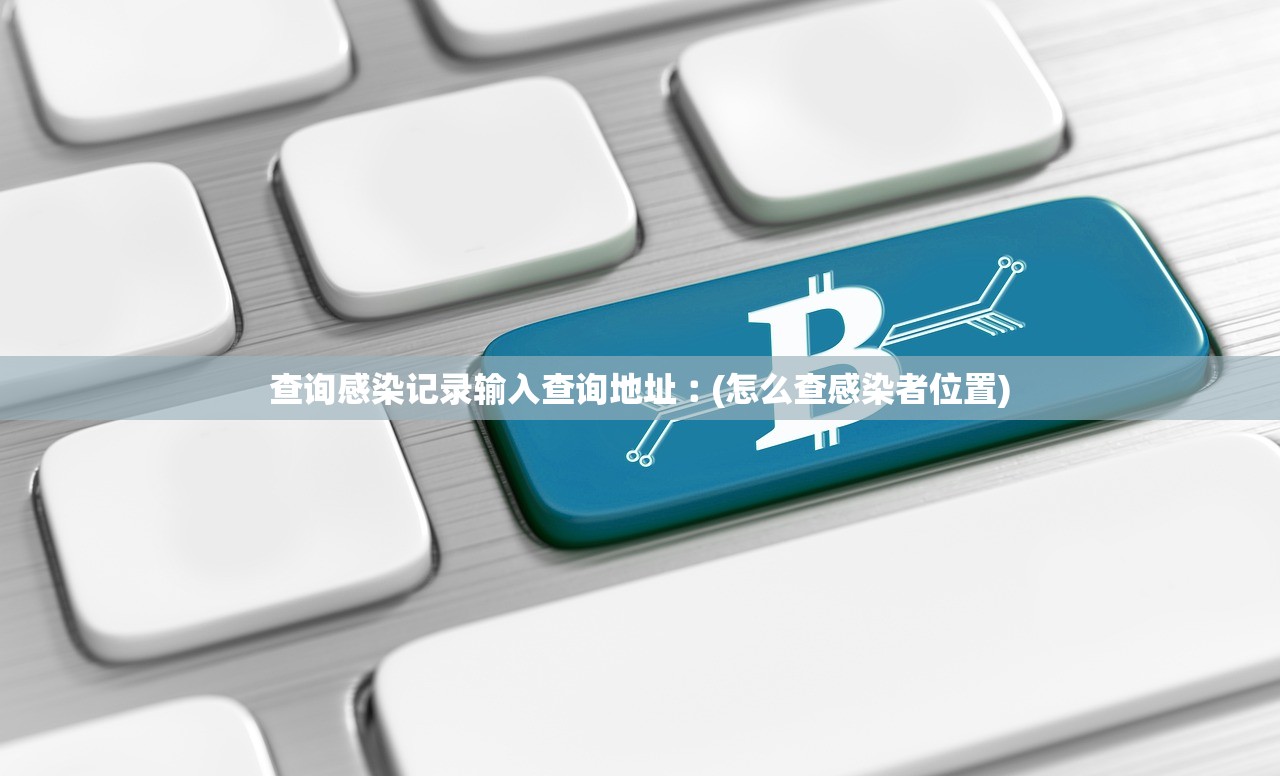 查询感染记录输入查询地址︰(怎么查感染者位置) 查询感染记录输入查询地址︰(怎么查感染者位置)